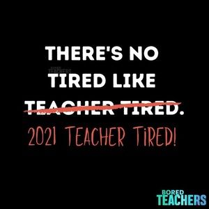There Is No Tired Like 2021 Teacher Tired